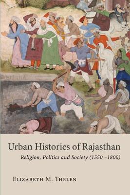 Urban Histories of Rajasthan: Religion, Politics and Society (1550 -1800): 2022