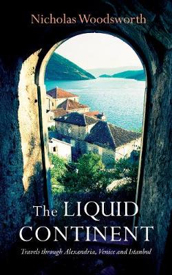 The Liquid Continent: Travels through Alexandria, Venice and Istanbul