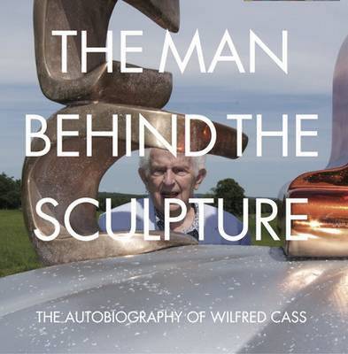 Man Behind the Sculpture: The Autobiography of Wilfred Cass