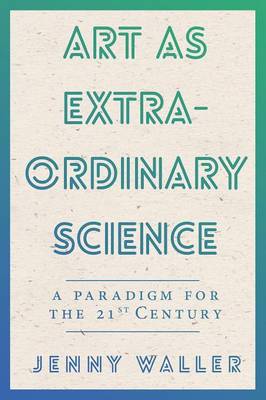 Art as Extraordinary Science: A Paradigm for the 21st Century