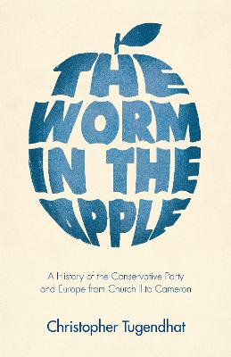 The Worm in the Apple: A History of the Conservative Party and Europe from Churchill to Cameron
