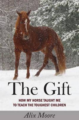 The Gift: How My Horse Taught Me to Teach the Toughest Children