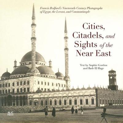 Cities, Citadels, and Sights of the Near East: Francis Bedford's Nineteenth-Century Photographs of Egypt, the Levant, and Constantinople